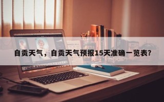 自贡天气，自贡天气预报15天准确一览表？