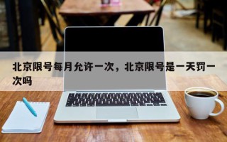 北京限号每月允许一次，北京限号是一天罚一次吗