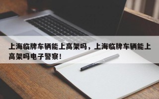 上海临牌车辆能上高架吗，上海临牌车辆能上高架吗电子警察！