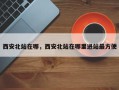 西安北站在哪，西安北站在哪里进站最方便