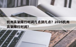 杭州高架限行时间几点到几点？2025杭州高架限行时间？