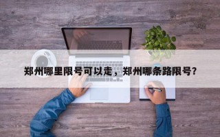 郑州哪里限号可以走，郑州哪条路限号？