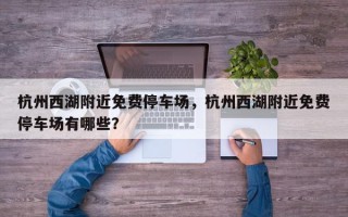 杭州西湖附近免费停车场，杭州西湖附近免费停车场有哪些？