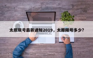 太原限号最新通知2019，太原限号多少?