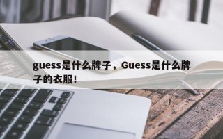 guess是什么牌子，Guess是什么牌子的衣服！