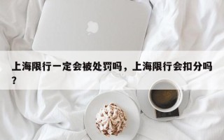 上海限行一定会被处罚吗，上海限行会扣分吗？