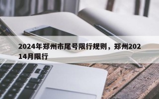 2024年郑州市尾号限行规则，郑州20214月限行