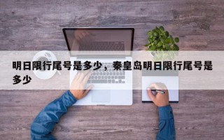 明日限行尾号是多少，秦皇岛明日限行尾号是多少