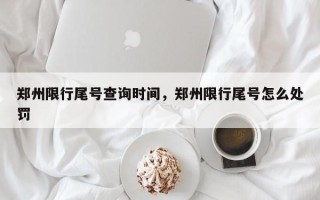 郑州限行尾号查询时间，郑州限行尾号怎么处罚