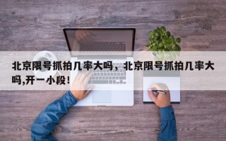 北京限号抓拍几率大吗，北京限号抓拍几率大吗,开一小段！