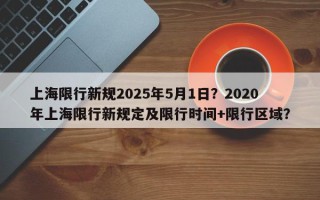上海限行新规2025年5月1日？2020年上海限行新规定及限行时间+限行区域？