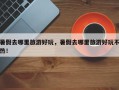 暑假去哪里旅游好玩，暑假去哪里旅游好玩不热！