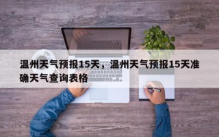 温州天气预报15天，温州天气预报15天准确天气查询表格