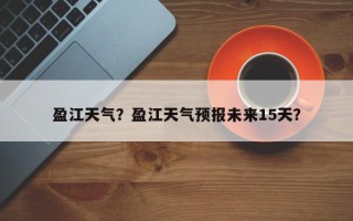 盈江天气？盈江天气预报未来15天？