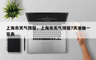 上海市天气预报，上海市天气预报7天准确一览表