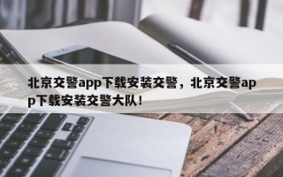 北京交警app下载安装交警，北京交警app下载安装交警大队！