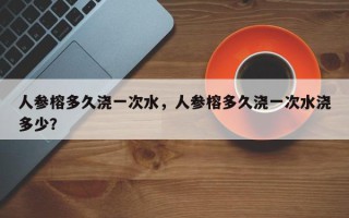 人参榕多久浇一次水，人参榕多久浇一次水浇多少？