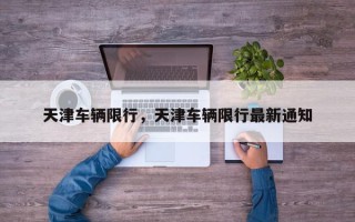 天津车辆限行，天津车辆限行最新通知