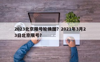 2023北京限号轮换图？2021年3月23日北京限号？