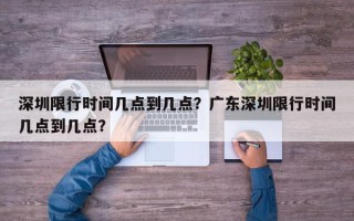 深圳限行时间几点到几点？广东深圳限行时间几点到几点？