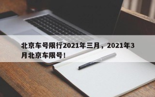 北京车号限行2021年三月，2021年3月北京车限号！