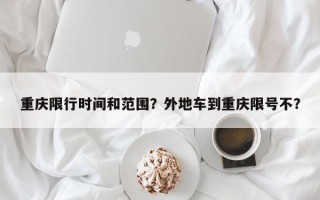 重庆限行时间和范围？外地车到重庆限号不？