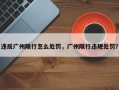 违反广州限行怎么处罚，广州限行违规处罚？