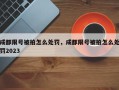 成都限号被拍怎么处罚，成都限号被拍怎么处罚2023