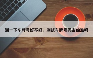 测一下车牌号好不好，测试车牌号码吉凶准吗