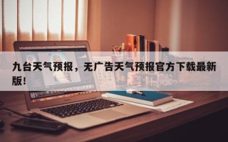 九台天气预报，无广告天气预报官方下载最新版！
