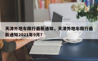 天津外地车限行最新通知，天津外地车限行最新通知2021年9月？
