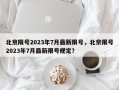北京限号2023年7月最新限号，北京限号2023年7月最新限号规定？