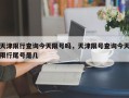 天津限行查询今天限号吗，天津限号查询今天限行尾号是几