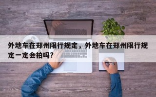 外地车在郑州限行规定，外地车在郑州限行规定一定会拍吗?