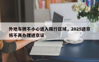 外地车牌不小心进入限行区域，2025进京将不再办理进京证