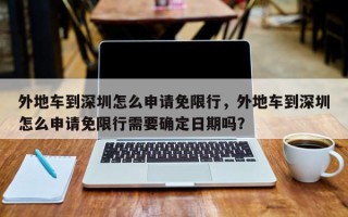 外地车到深圳怎么申请免限行，外地车到深圳怎么申请免限行需要确定日期吗？