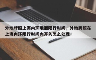 外地牌照上海内环地面限行时间，外地牌照在上海内环限行时间内开入怎么处理
