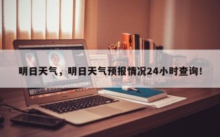 明日天气，明日天气预报情况24小时查询！