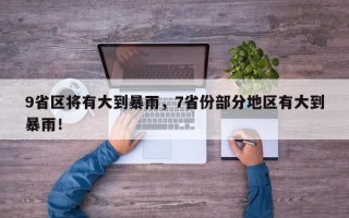 9省区将有大到暴雨，7省份部分地区有大到暴雨！