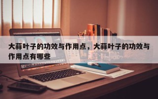 大蒜叶子的功效与作用点，大蒜叶子的功效与作用点有哪些