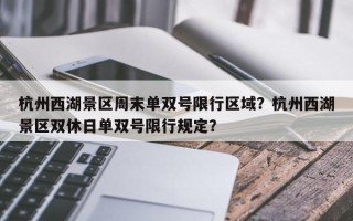 杭州西湖景区周末单双号限行区域？杭州西湖景区双休日单双号限行规定？