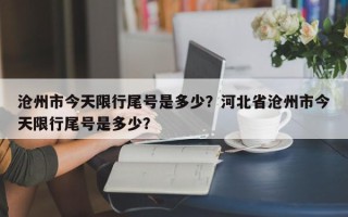 沧州市今天限行尾号是多少？河北省沧州市今天限行尾号是多少？