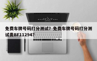 免费车牌号码打分测试？免费车牌号码打分测试贵BF11294？