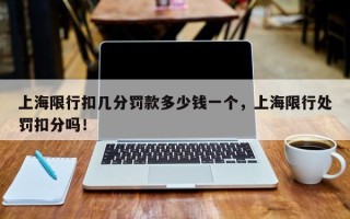上海限行扣几分罚款多少钱一个，上海限行处罚扣分吗！