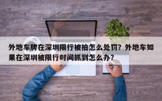 外地车牌在深圳限行被拍怎么处罚？外地车如果在深圳被限行时间抓到怎么办？