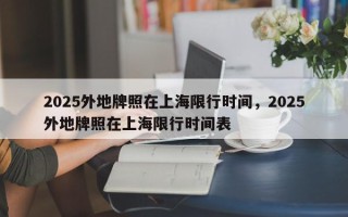 2025外地牌照在上海限行时间，2025外地牌照在上海限行时间表