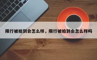 限行被拍到会怎么样，限行被拍到会怎么样吗