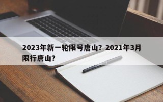 2023年新一轮限号唐山？2021年3月限行唐山？