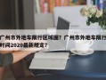 广州市外地车限行区域图？广州市外地车限行时间2020最新规定？