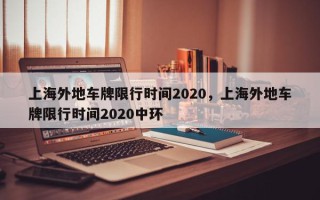 上海外地车牌限行时间2020，上海外地车牌限行时间2020中环